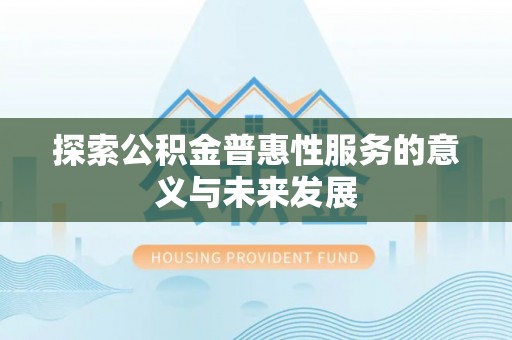 和县探索公积金普惠性服务的意义与未来发展