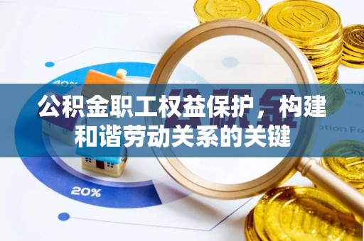 和县公积金职工权益保护，构建和谐劳动关系的关键