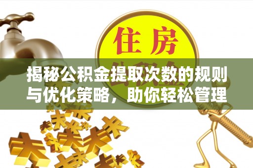 和县揭秘公积金提取次数的规则与优化策略，助你轻松管理财务