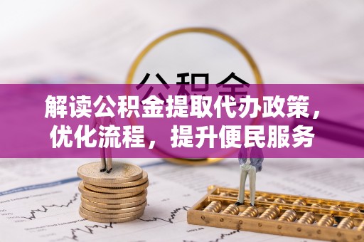 和县解读公积金提取代办政策，优化流程，提升便民服务