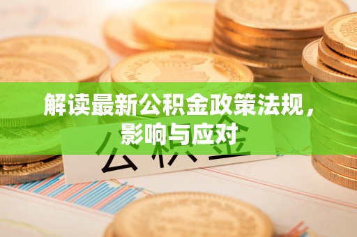 和县解读最新公积金政策法规，影响与应对