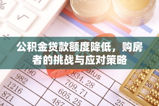 和县公积金贷款额度降低，购房者的挑战与应对策略