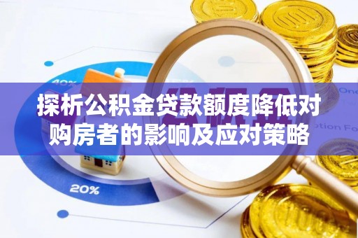 和县探析公积金贷款额度降低对购房者的影响及应对策略