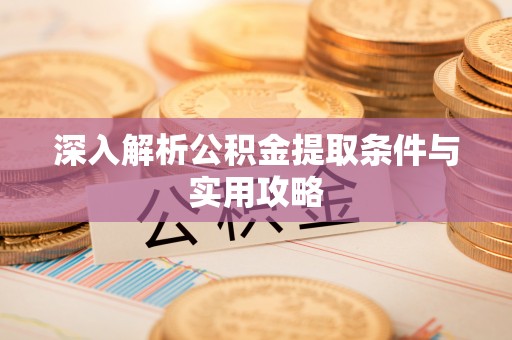 和县深入解析公积金提取条件与实用攻略