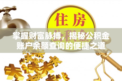 和县掌握财富脉搏，揭秘公积金账户余额查询的便捷之道