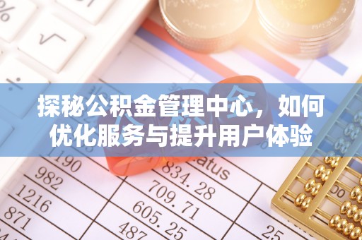 和县探秘公积金管理中心，如何优化服务与提升用户体验