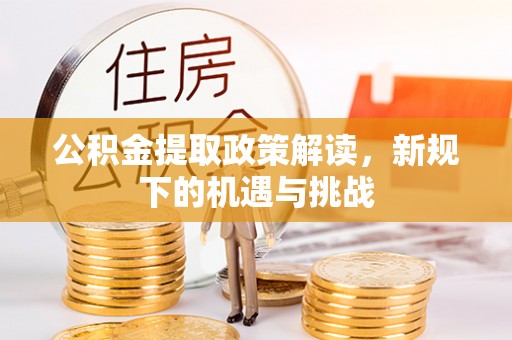 和县公积金提取政策解读，新规下的机遇与挑战