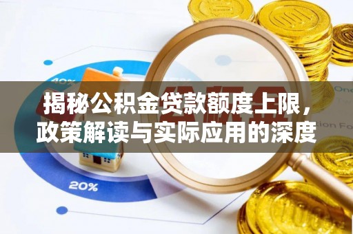 和县揭秘公积金贷款额度上限，政策解读与实际应用的深度分析