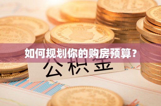 和县如何规划你的购房预算？