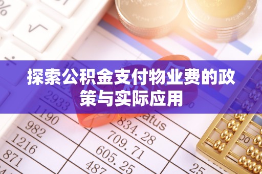 和县探索公积金支付物业费的政策与实际应用