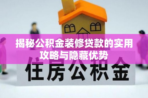 和县揭秘公积金装修贷款的实用攻略与隐藏优势