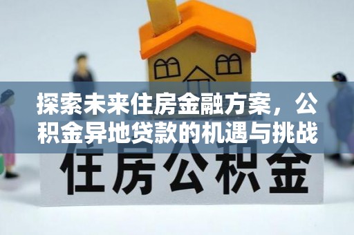 和县探索未来住房金融方案，公积金异地贷款的机遇与挑战