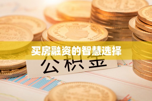 和县买房融资的智慧选择