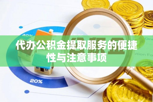 和县代办公积金提取服务的便捷性与注意事项