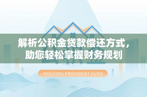 和县解析公积金贷款偿还方式，助您轻松掌握财务规划