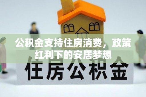 和县公积金支持住房消费，政策红利下的安居梦想