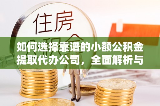 和县如何选择靠谱的小额公积金提取代办公司，全面解析与实用指南