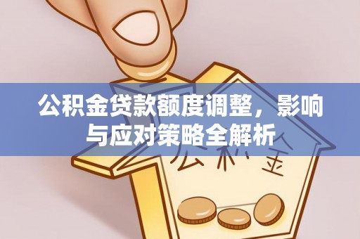 和县公积金贷款额度调整，影响与应对策略全解析