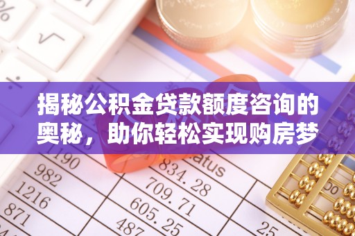 和县揭秘公积金贷款额度咨询的奥秘，助你轻松实现购房梦想