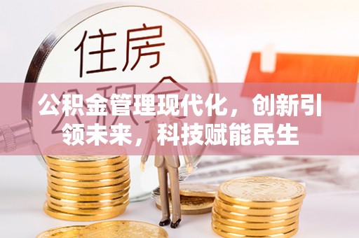 和县公积金管理现代化，创新引领未来，科技赋能民生