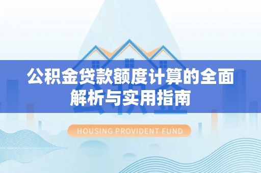 和县公积金贷款额度计算的全面解析与实用指南