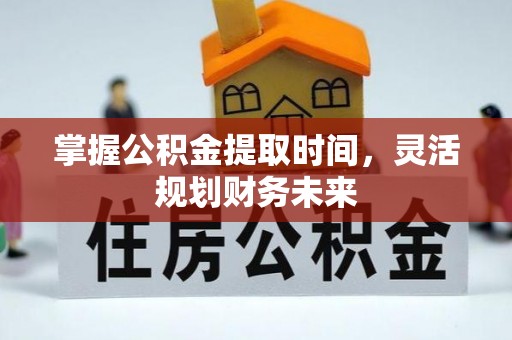 和县掌握公积金提取时间，灵活规划财务未来