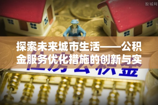 和县探索未来城市生活——公积金服务优化措施的创新与实践
