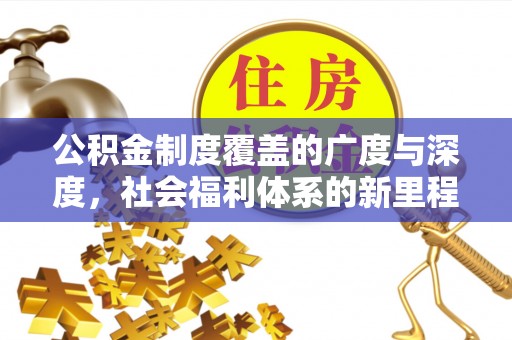 和县公积金制度覆盖的广度与深度，社会福利体系的新里程碑