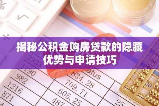 和县揭秘公积金购房贷款的隐藏优势与申请技巧