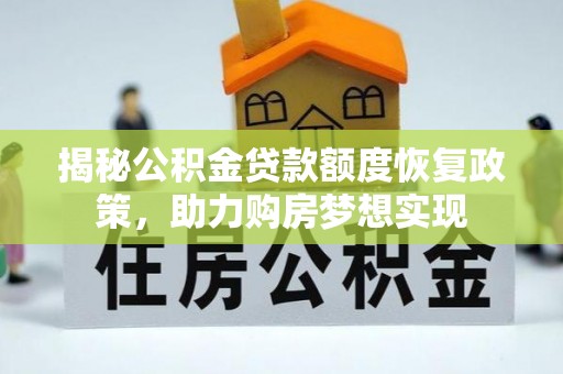 和县揭秘公积金贷款额度恢复政策，助力购房梦想实现