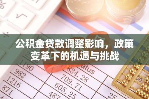 和县公积金贷款调整影响，政策变革下的机遇与挑战