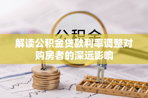 和县解读公积金贷款利率调整对购房者的深远影响