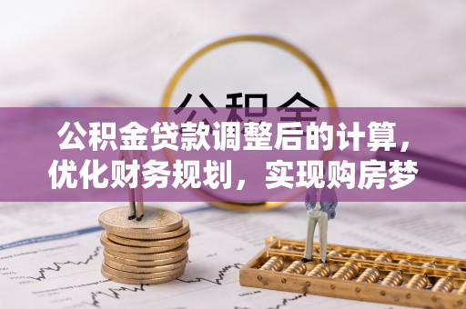 和县公积金贷款调整后的计算，优化财务规划，实现购房梦想