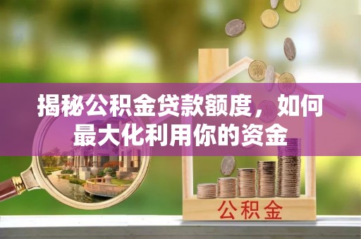 和县揭秘公积金贷款额度，如何最大化利用你的资金