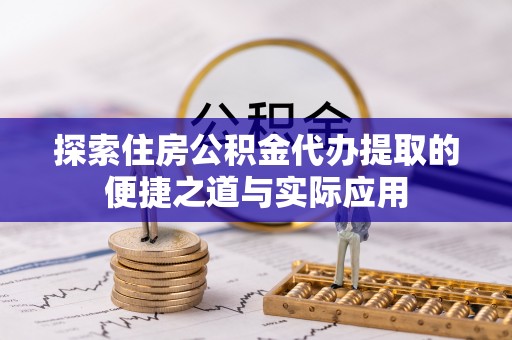 和县探索住房公积金代办提取的便捷之道与实际应用