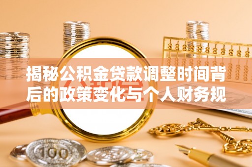 和县揭秘公积金贷款调整时间背后的政策变化与个人财务规划