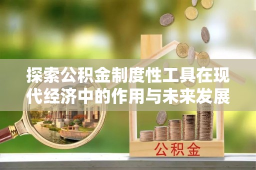 和县探索公积金制度性工具在现代经济中的作用与未来发展