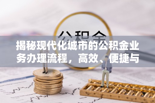 和县揭秘现代化城市的公积金业务办理流程，高效、便捷与未来趋势