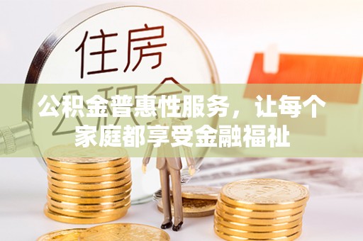 和县公积金普惠性服务，让每个家庭都享受金融福祉