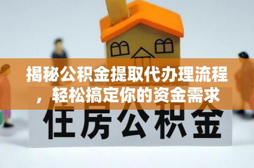 和县揭秘公积金提取代办理流程，轻松搞定你的资金需求