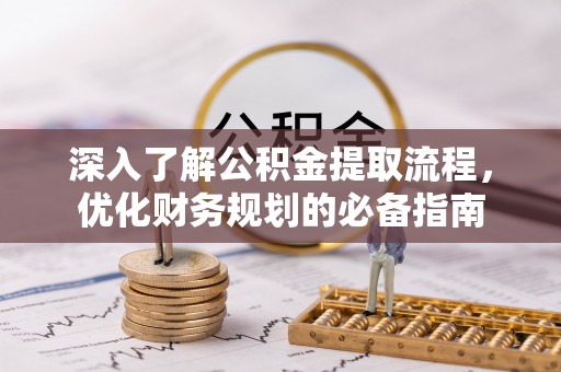 和县深入了解公积金提取流程，优化财务规划的必备指南