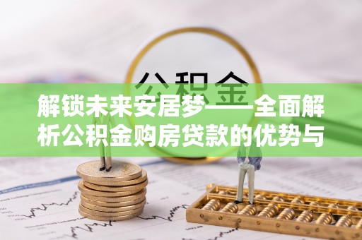 和县解锁未来安居梦——全面解析公积金购房贷款的优势与策略