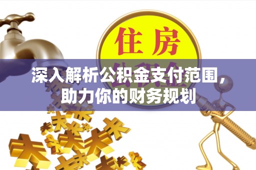 和县深入解析公积金支付范围，助力你的财务规划