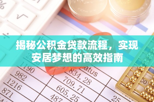 和县揭秘公积金贷款流程，实现安居梦想的高效指南