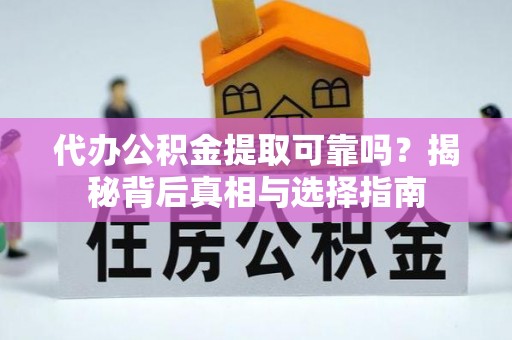 和县代办公积金提取可靠吗？揭秘背后真相与选择指南