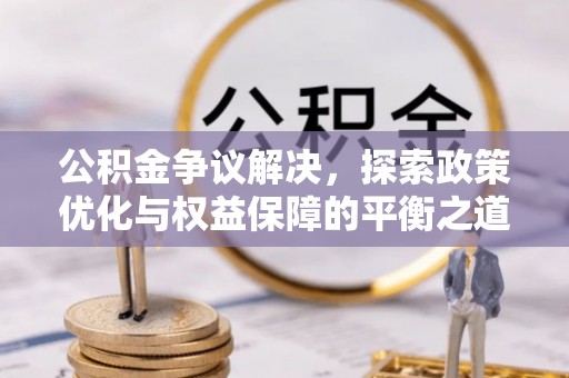 和县公积金争议解决，探索政策优化与权益保障的平衡之道