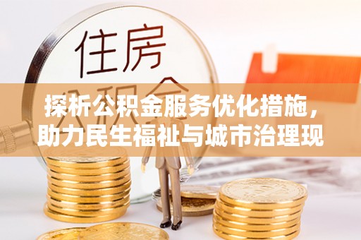 和县探析公积金服务优化措施，助力民生福祉与城市治理现代化