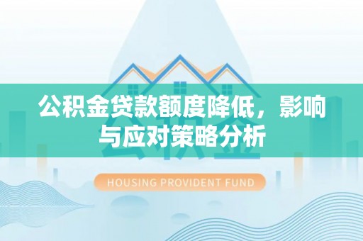 和县公积金贷款额度降低，影响与应对策略分析