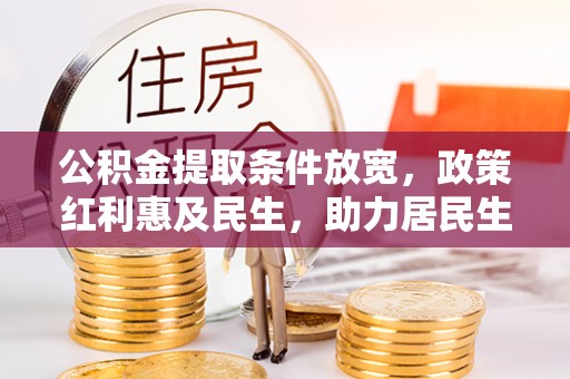 和县公积金提取条件放宽，政策红利惠及民生，助力居民生活质量提升