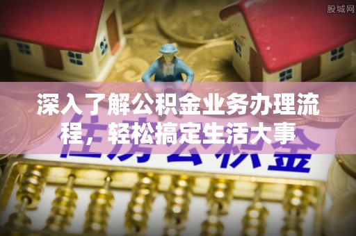 和县深入了解公积金业务办理流程，轻松搞定生活大事